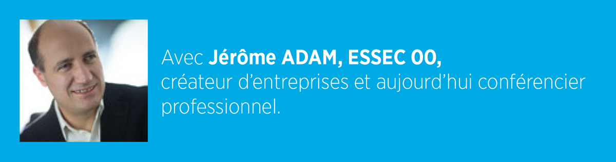 Avec Jérôme Adam, ESSEC 2000, créateur d’entreprises et aujourd’hui conférencier professionnel